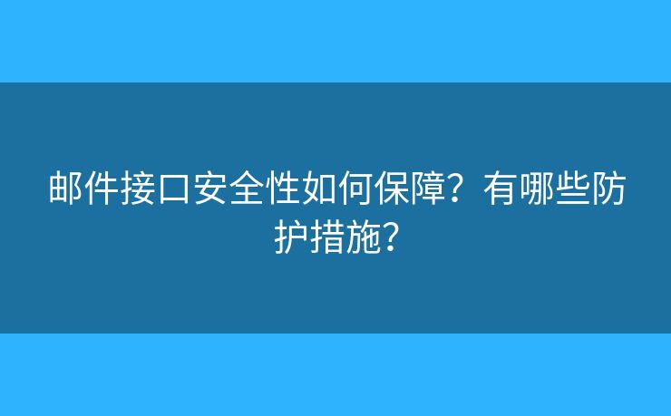 邮件接口安全性如何保障？有哪些防护措施？