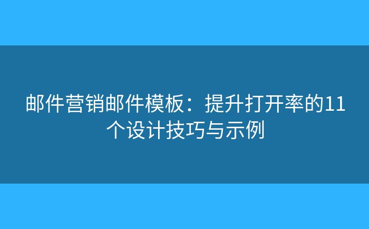 邮件营销邮件模板：提升打开率的11个设计技巧与示例