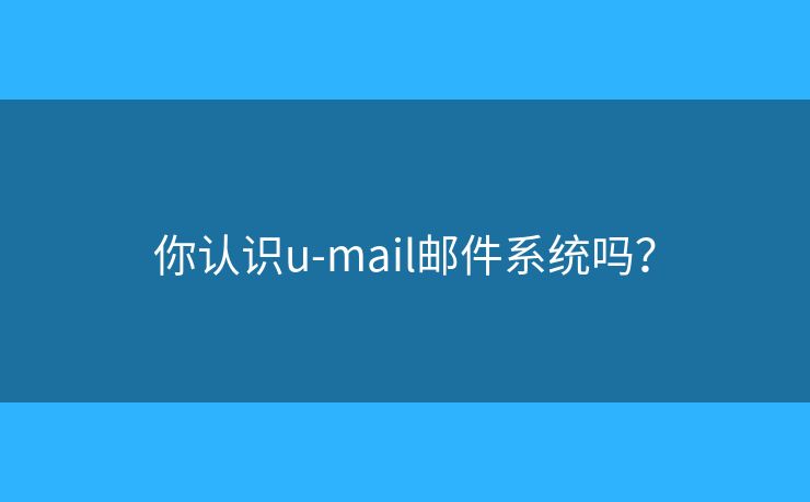 你认识u-mail邮件系统吗？
