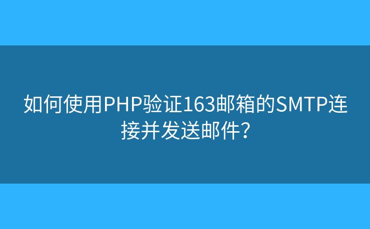 如何使用PHP验证163邮箱的SMTP连接并发送邮件? 如何使用PHP验证163邮箱的SMTP连接并发送邮件?