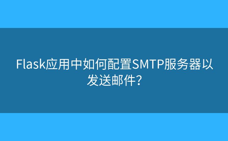 Flask应用中如何配置SMTP服务器以发送邮件? Flask应用中如何配置SMTP服务器以发送邮件?