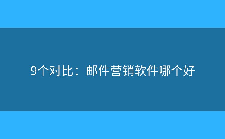 9个对比：邮件营销软件哪个好