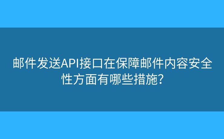 邮件发送API接口在保障邮件内容安全性方面有哪些措施？