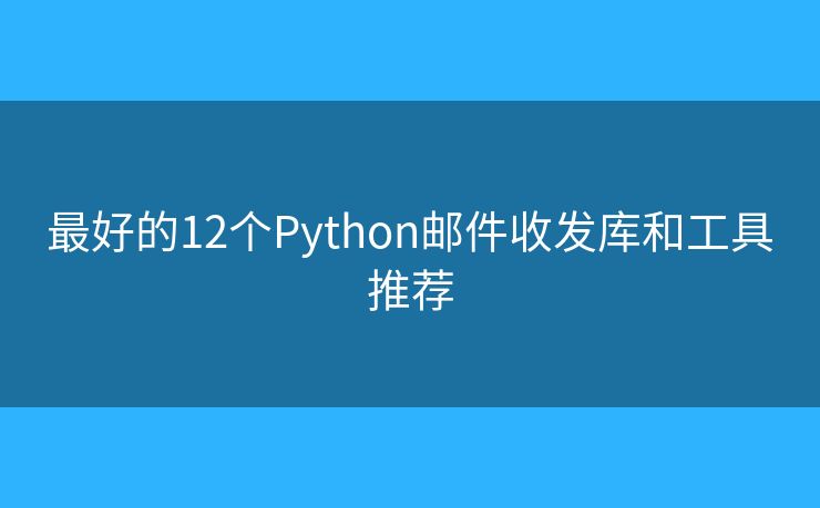 最好的12个Python邮件收发库和工具推荐