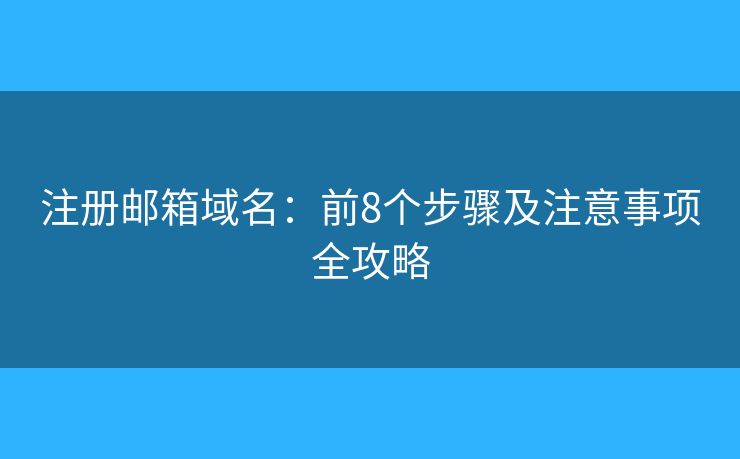 注册邮箱域名：前8个步骤及注意事项全攻略