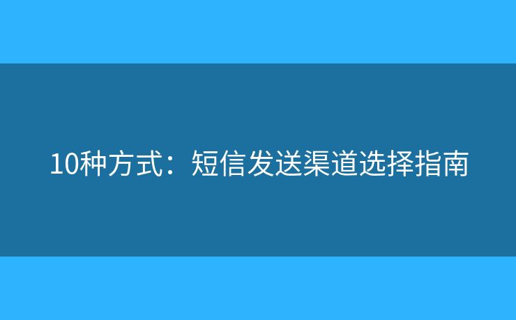 10种方式：短信发送渠道选择指南