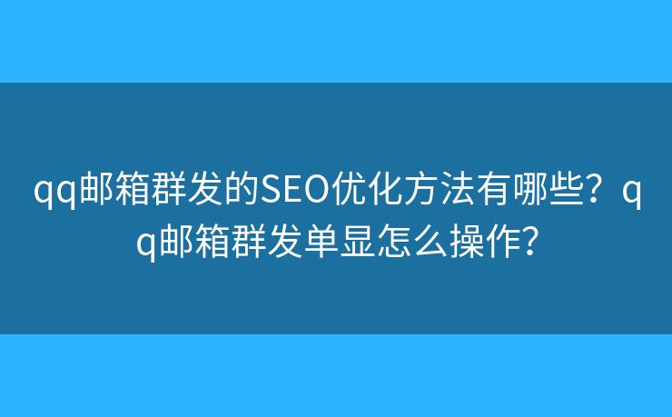 qq邮箱群发的SEO优化方法有哪些？qq邮箱群发单显怎么操作？