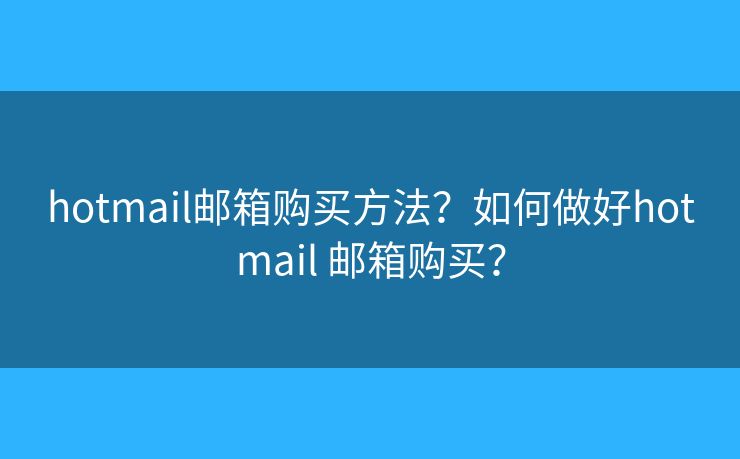 hotmail邮箱购买方法?如何做好hotmail 邮箱购买? hotmail邮箱购买方法?如何做好hotmail 邮箱购买?