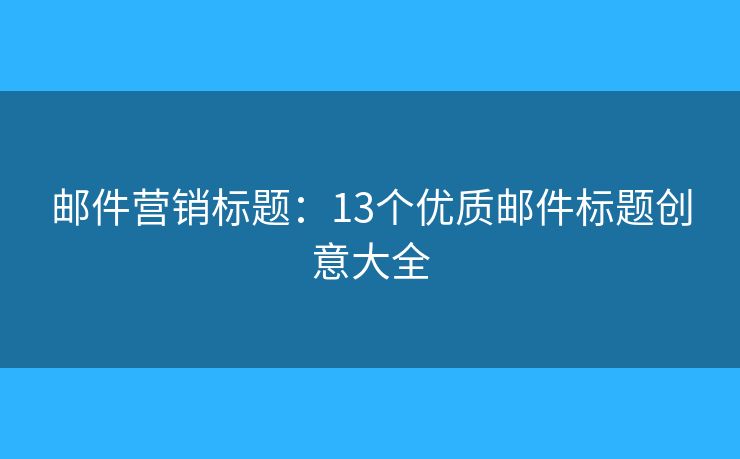 邮件营销标题：13个优质邮件标题创意大全