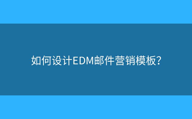 如何设计EDM邮件营销模板？
