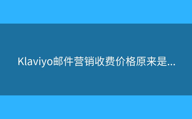 Klaviyo邮件营销收费价格原来是... Klaviyo邮件营销收费价格原来是...