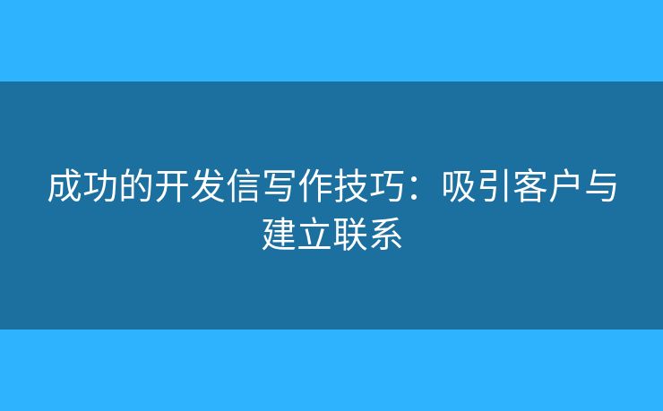 成功的开发信写作技巧：吸引客户与建立联系