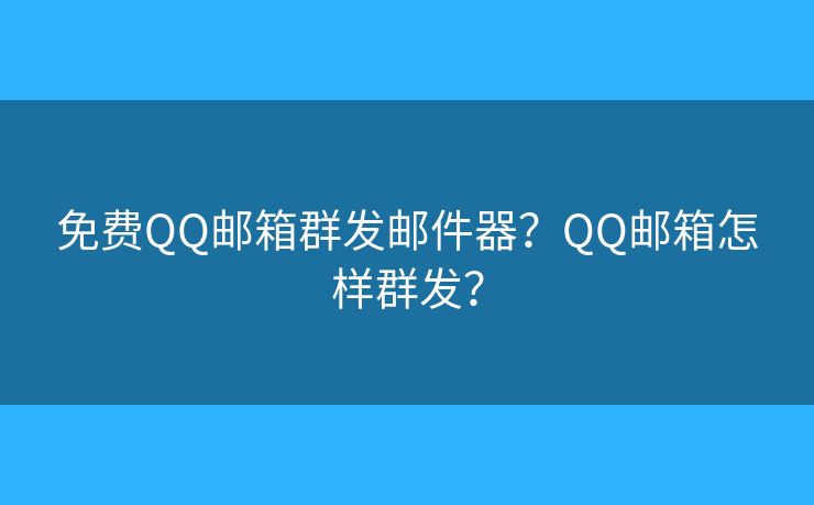 免费QQ邮箱群发邮件器?QQ邮箱怎样群发? 免费QQ邮箱群发邮件器?QQ邮箱怎样群发?
