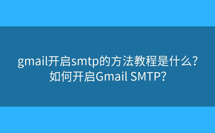 gmail开启smtp的方法教程是什么？如何开启Gmail SMTP？