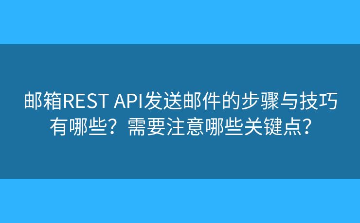 邮箱REST API发送邮件的步骤与技巧有哪些？需要注意哪些关键点？