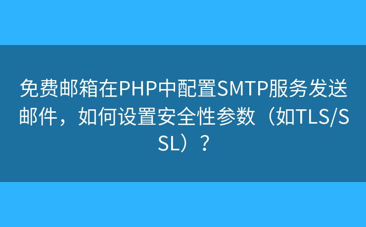 免费邮箱在PHP中配置SMTP服务发送邮件,如何设置安全性参数(如TLS/SSL)? 免费邮箱在PHP中配置SMTP服务发送邮件,如何设置安全性参数(如TLS/SSL)?