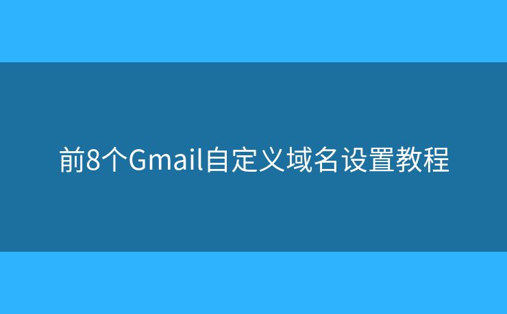 前8个Gmail自定义域名设置教程 前8个Gmail自定义域名设置教程