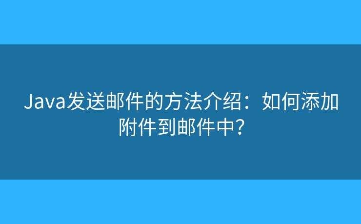 Java发送邮件的方法介绍：如何添加附件到邮件中？