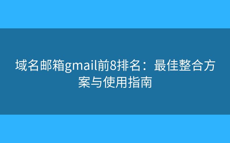 域名邮箱gmail前8排名：最佳整合方案与使用指南