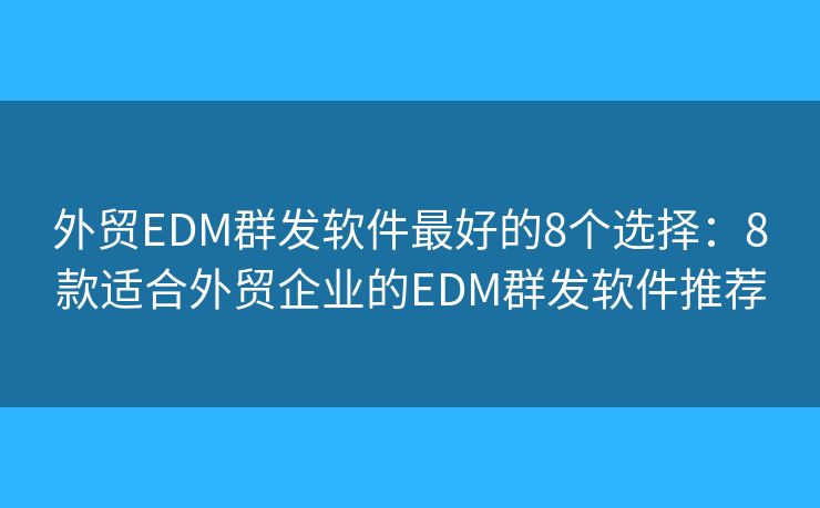 外贸EDM群发软件最好的8个选择：8款适合外贸企业的EDM群发软件推荐
