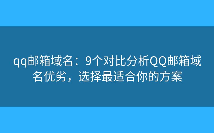 qq邮箱域名：9个对比分析QQ邮箱域名优劣，选择最适合你的方案