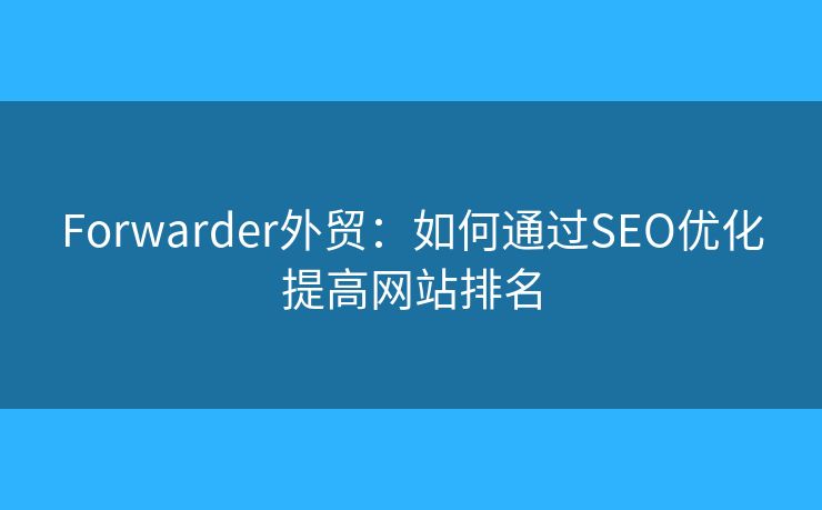 Forwarder外贸：如何通过SEO优化提高网站排名