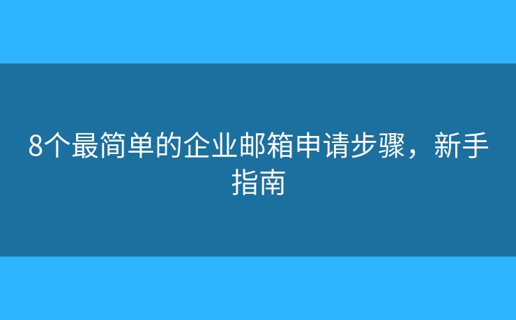 8个最简单的企业邮箱申请步骤，新手指南