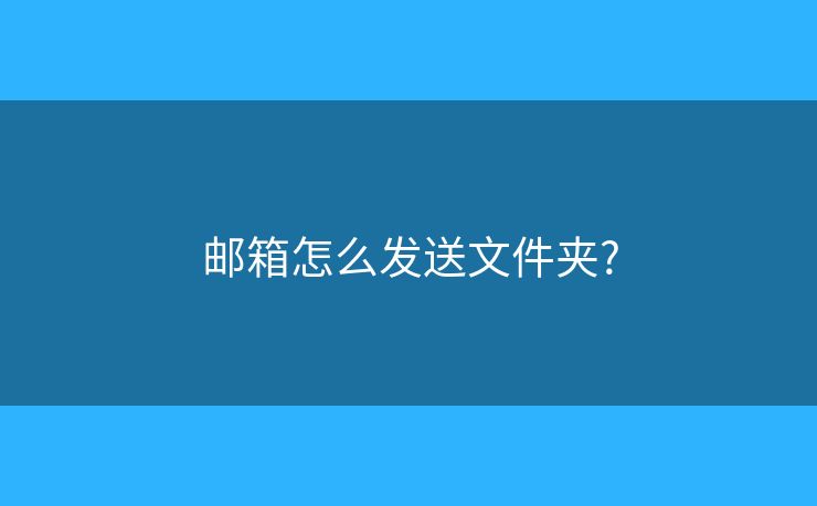 邮箱怎么发送文件夹? 邮箱怎么发送文件夹?