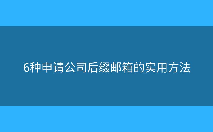 6种申请公司后缀邮箱的实用方法