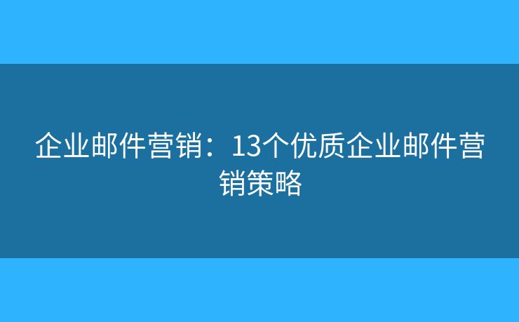 企业邮件营销：13个优质企业邮件营销策略