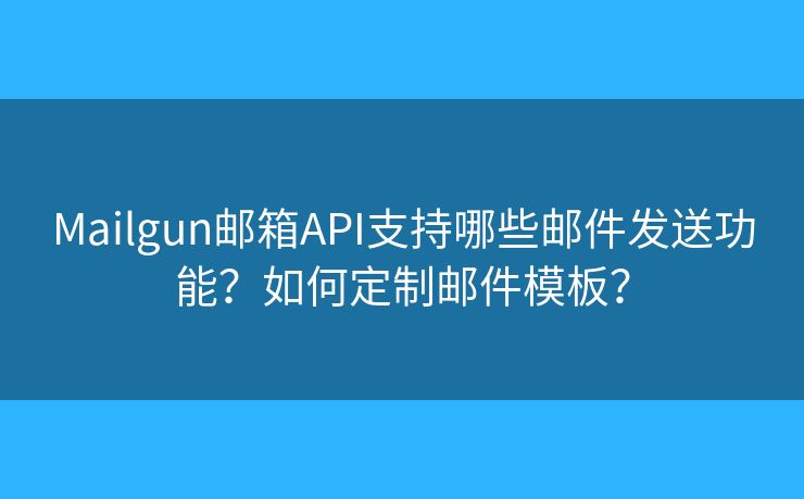 Mailgun邮箱API支持哪些邮件发送功能？如何定制邮件模板？