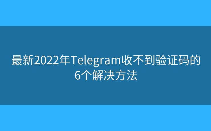 最新2022年Telegram收不到验证码的6个解决方法