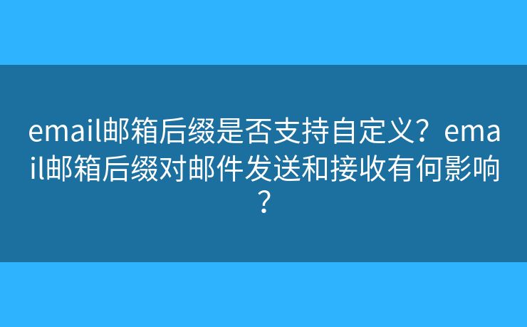 email邮箱后缀是否支持自定义？email邮箱后缀对邮件发送和接收有何影响？