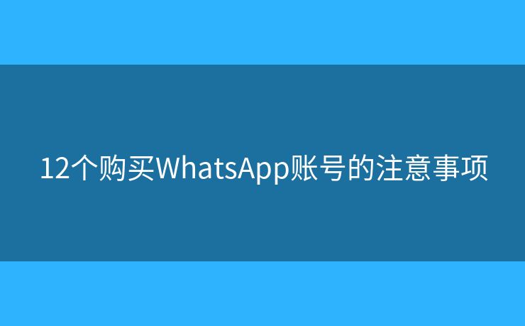 12个购买WhatsApp账号的注意事项