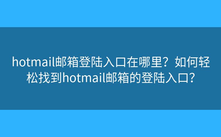 hotmail邮箱登陆入口在哪里?如何轻松找到hotmail邮箱的登陆入口? hotmail邮箱登陆入口在哪里?如何轻松找到hotmail邮箱的登陆入口?