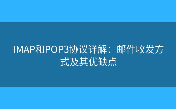 IMAP和POP3协议详解：邮件收发方式及其优缺点