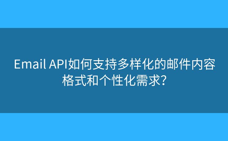 Email API如何支持多样化的邮件内容格式和个性化需求？