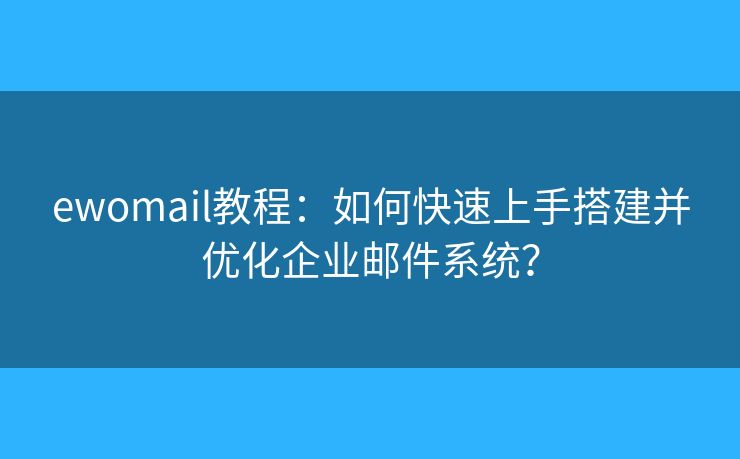 ewomail教程：如何快速上手搭建并优化企业邮件系统？