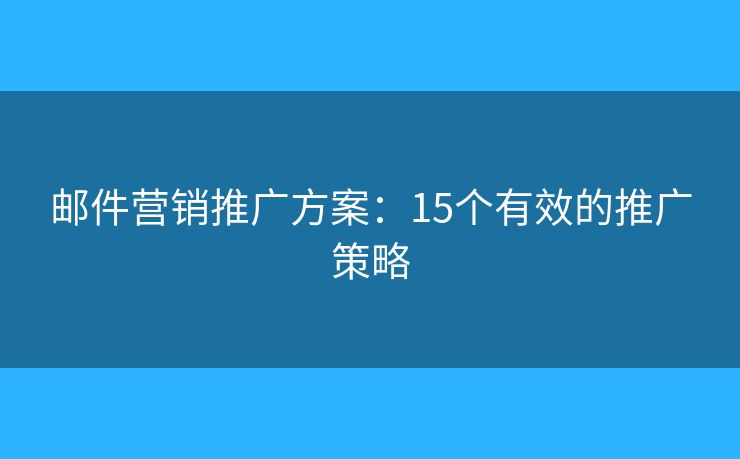 邮件营销推广方案：15个有效的推广策略