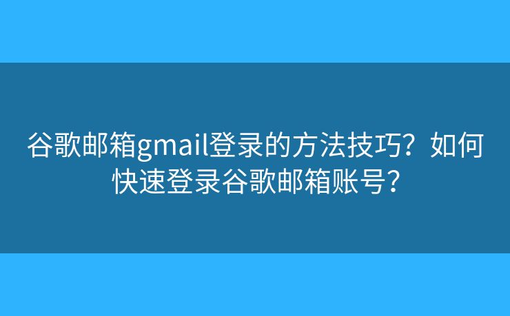 谷歌邮箱gmail登录的方法技巧?如何快速登录谷歌邮箱账号? 谷歌邮箱gmail登录的方法技巧?如何快速登录谷歌邮箱账号?