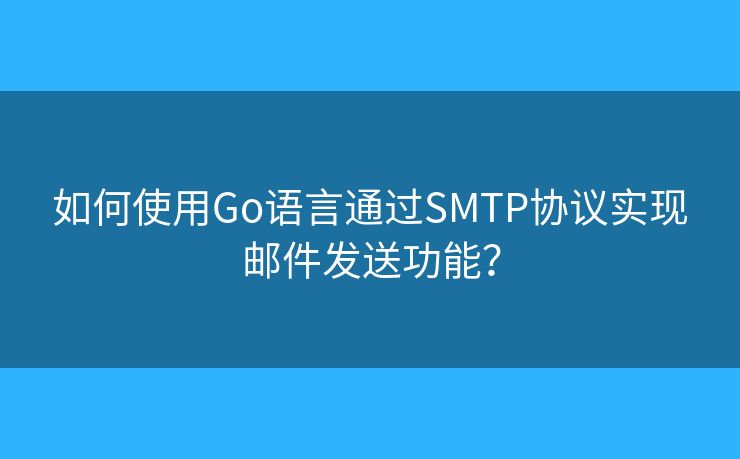 如何使用Go语言通过SMTP协议实现邮件发送功能？