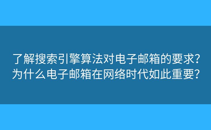 了解搜索引擎算法对电子邮箱的要求？为什么电子邮箱在网络时代如此重要？