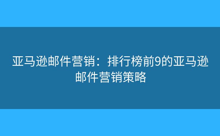 亚马逊邮件营销：排行榜前9的亚马逊邮件营销策略