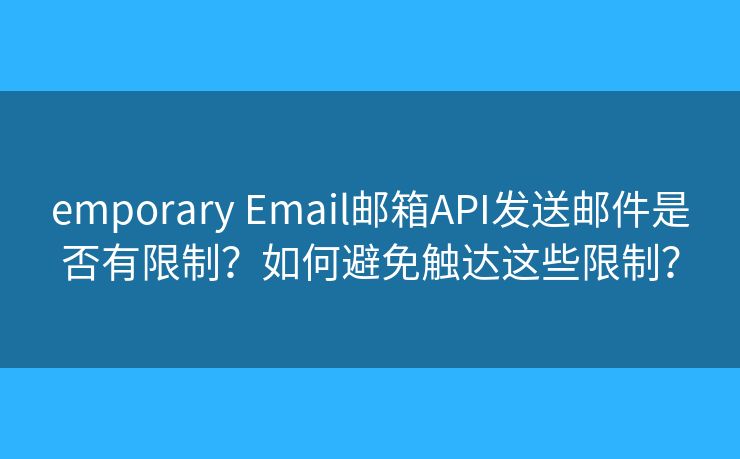 emporary Email邮箱API发送邮件是否有限制？如何避免触达这些限制？