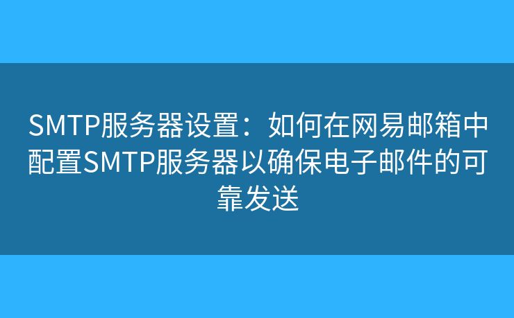 SMTP服务器设置：如何在网易邮箱中配置SMTP服务器以确保电子邮件的可靠发送