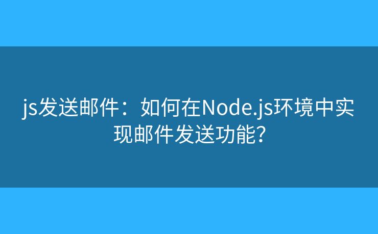 js发送邮件：如何在Node.js环境中实现邮件发送功能？