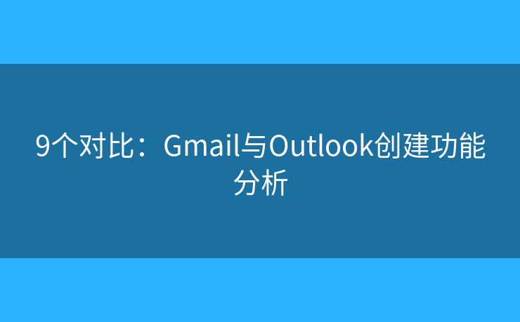9个对比：Gmail与Outlook创建功能分析