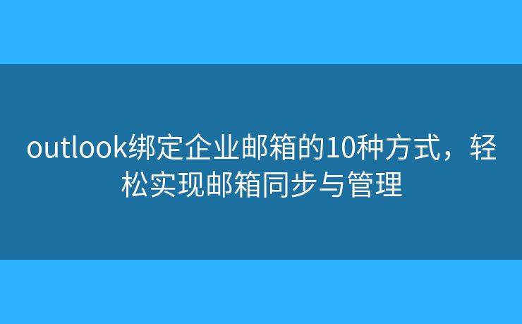 outlook绑定企业邮箱的10种方式，轻松实现邮箱同步与管理