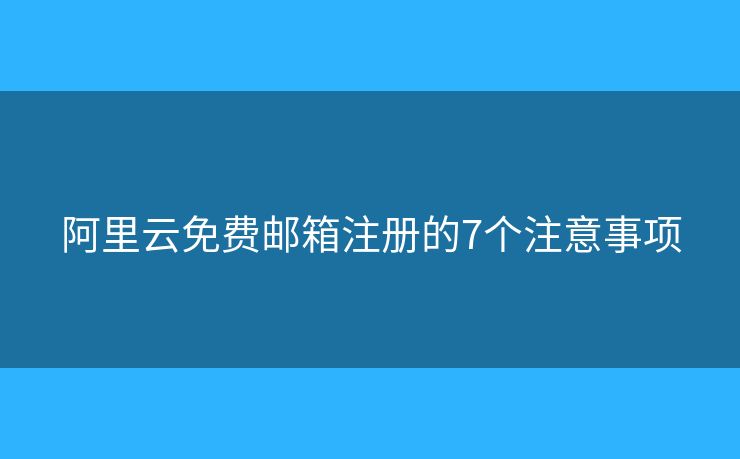阿里云免费邮箱注册的7个注意事项