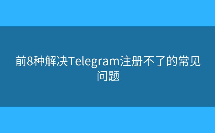 前8种解决Telegram注册不了的常见问题